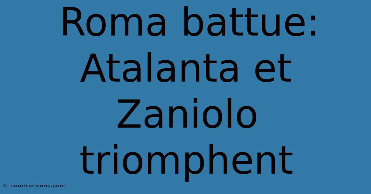 Roma Battue: Atalanta Et Zaniolo Triomphent