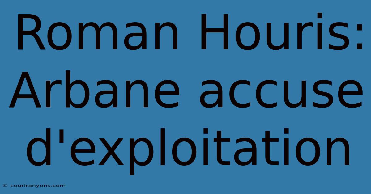 Roman Houris: Arbane Accuse D'exploitation