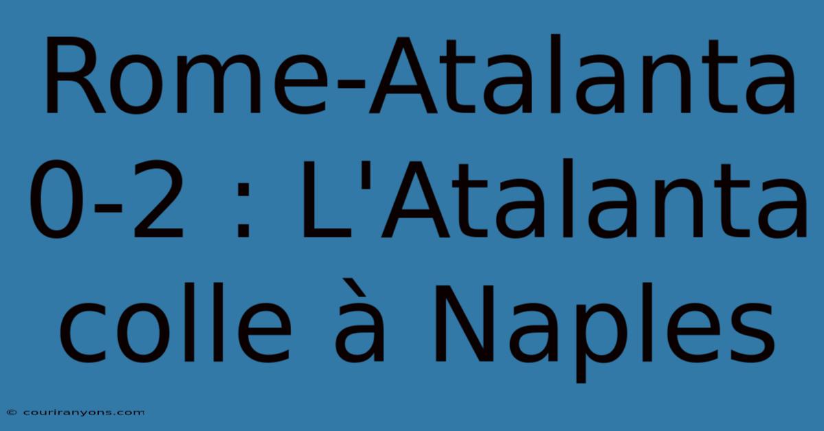 Rome-Atalanta 0-2 : L'Atalanta Colle À Naples