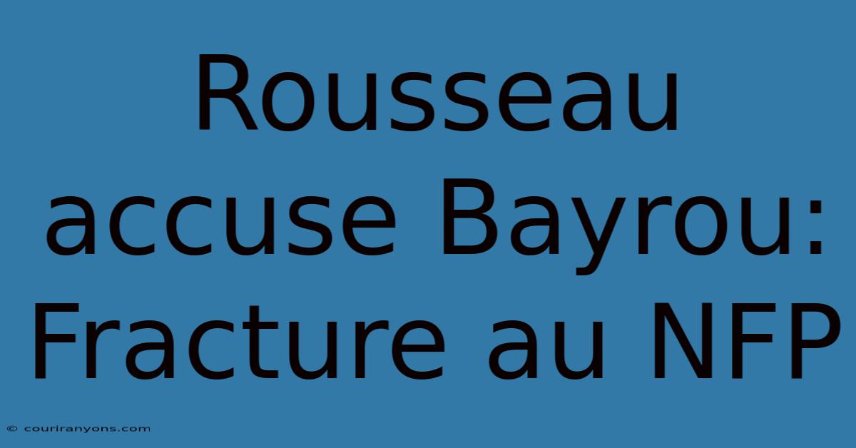 Rousseau Accuse Bayrou: Fracture Au NFP