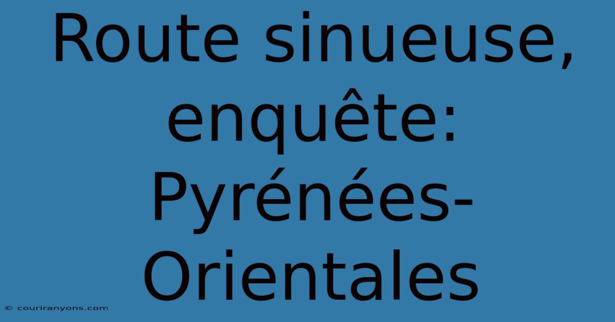 Route Sinueuse, Enquête: Pyrénées-Orientales