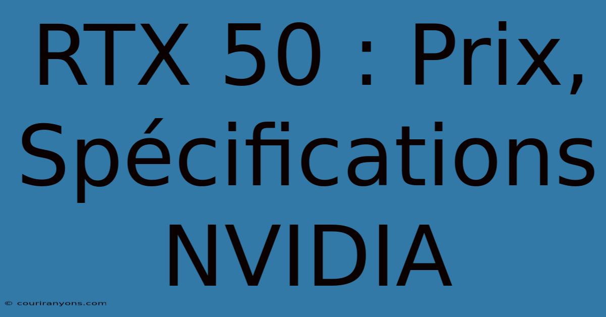 RTX 50 : Prix, Spécifications NVIDIA