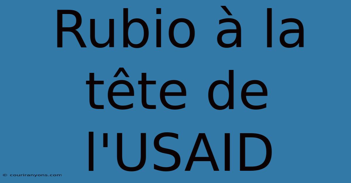 Rubio À La Tête De L'USAID