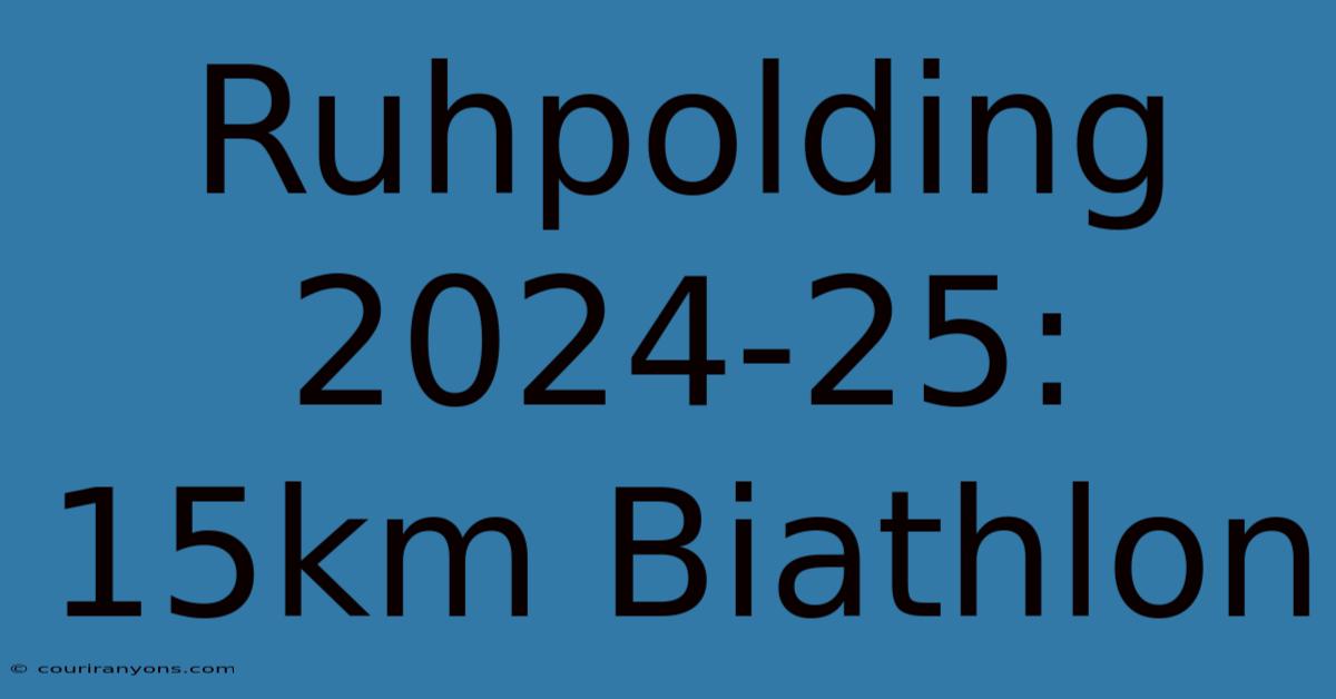 Ruhpolding 2024-25: 15km Biathlon