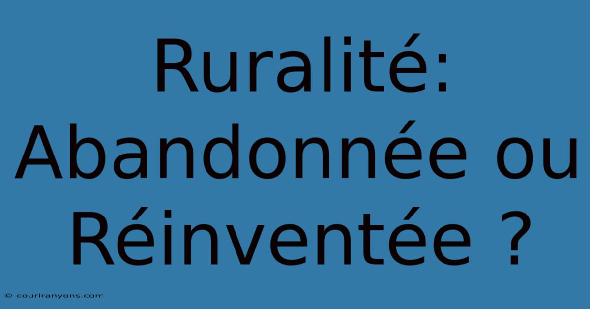 Ruralité: Abandonnée Ou Réinventée ?