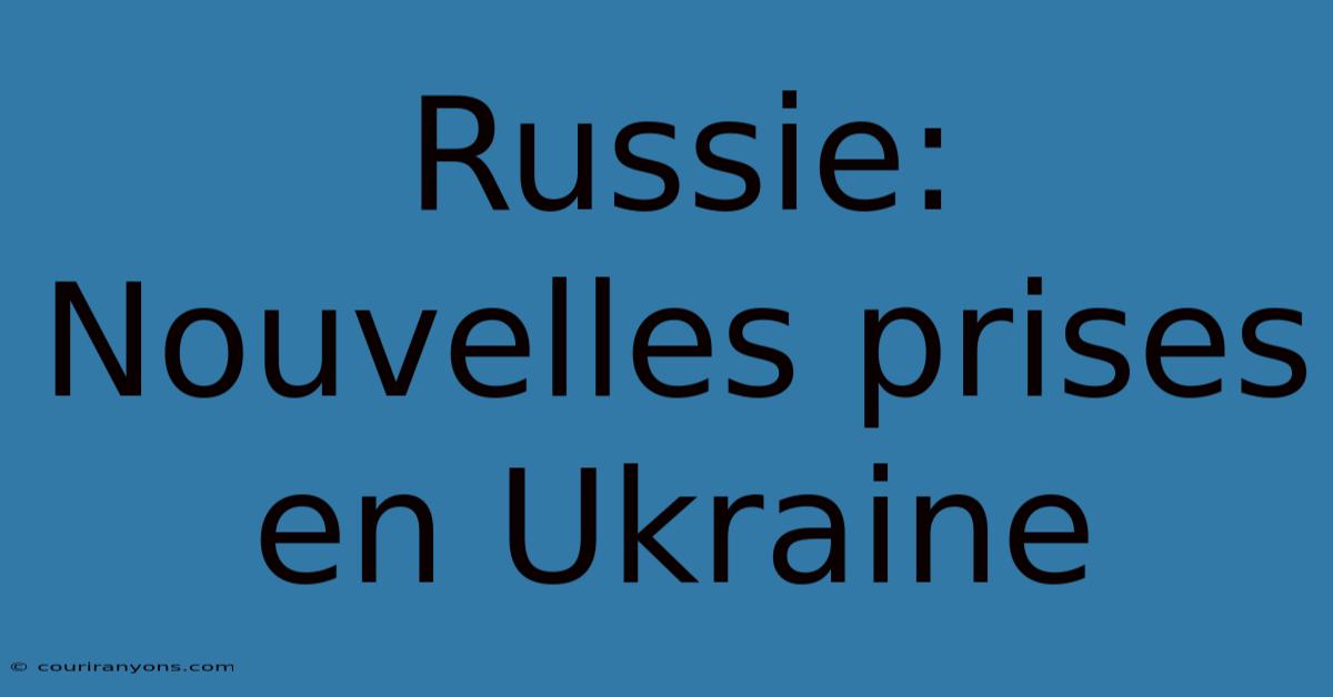 Russie: Nouvelles Prises En Ukraine