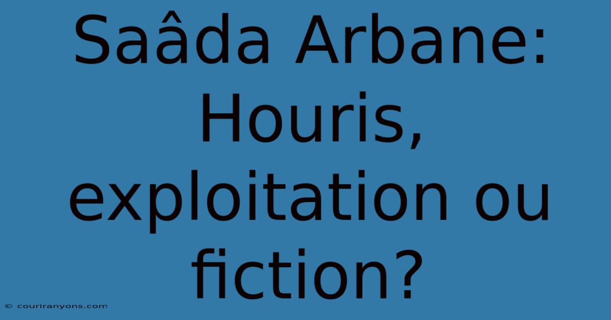 Saâda Arbane: Houris, Exploitation Ou Fiction?