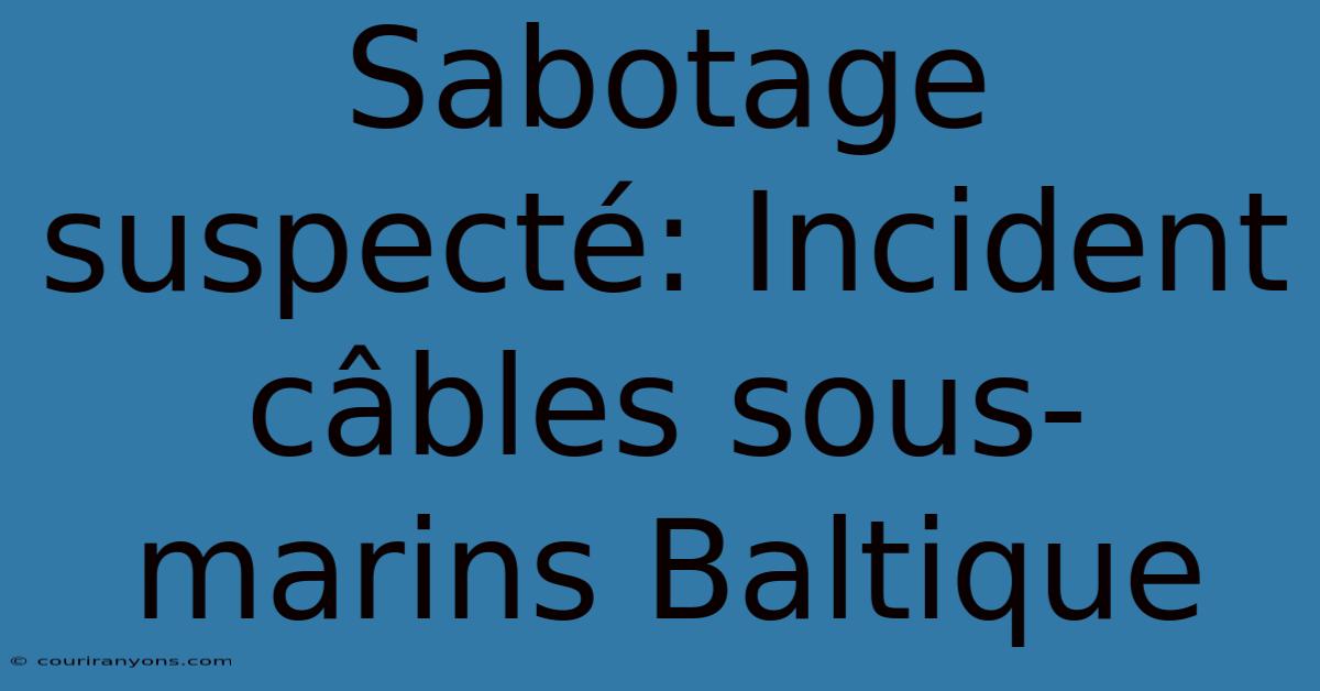 Sabotage Suspecté: Incident Câbles Sous-marins Baltique