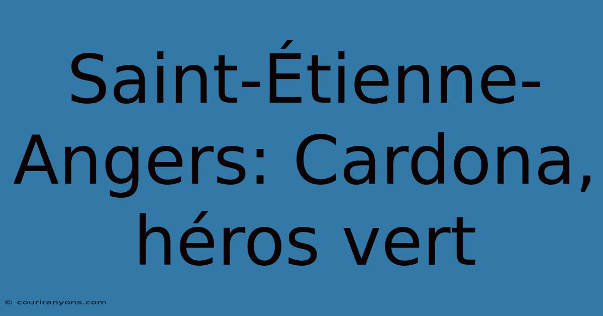 Saint-Étienne-Angers: Cardona, Héros Vert