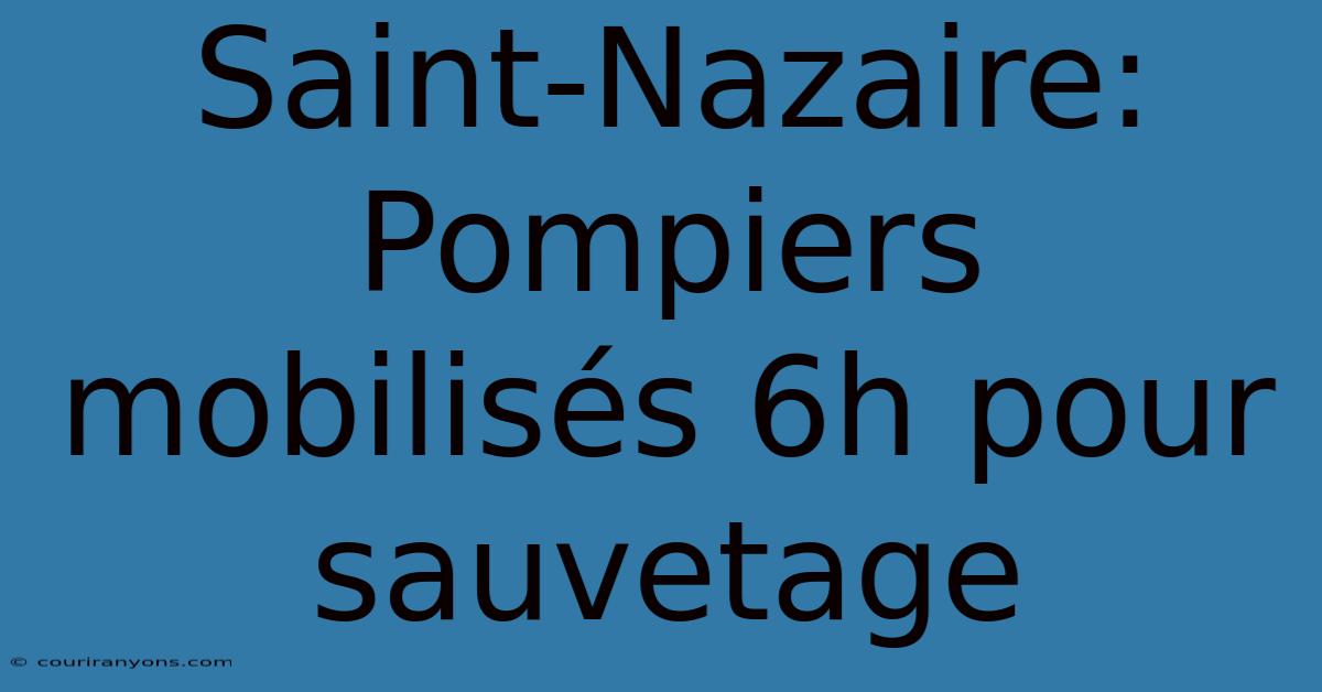 Saint-Nazaire: Pompiers Mobilisés 6h Pour Sauvetage