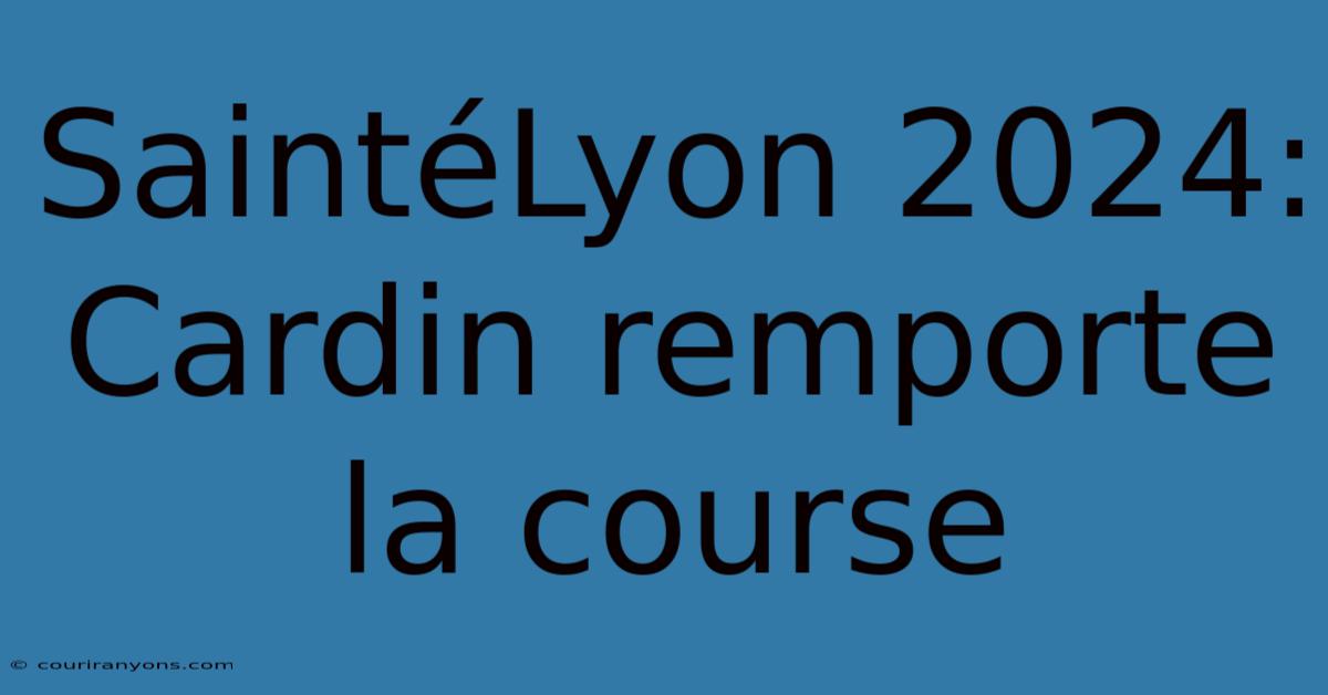 SaintéLyon 2024: Cardin Remporte La Course