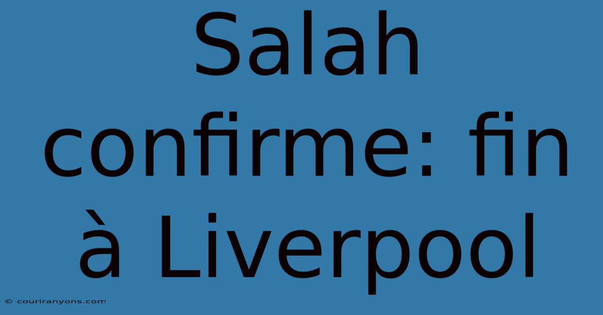 Salah Confirme: Fin À Liverpool