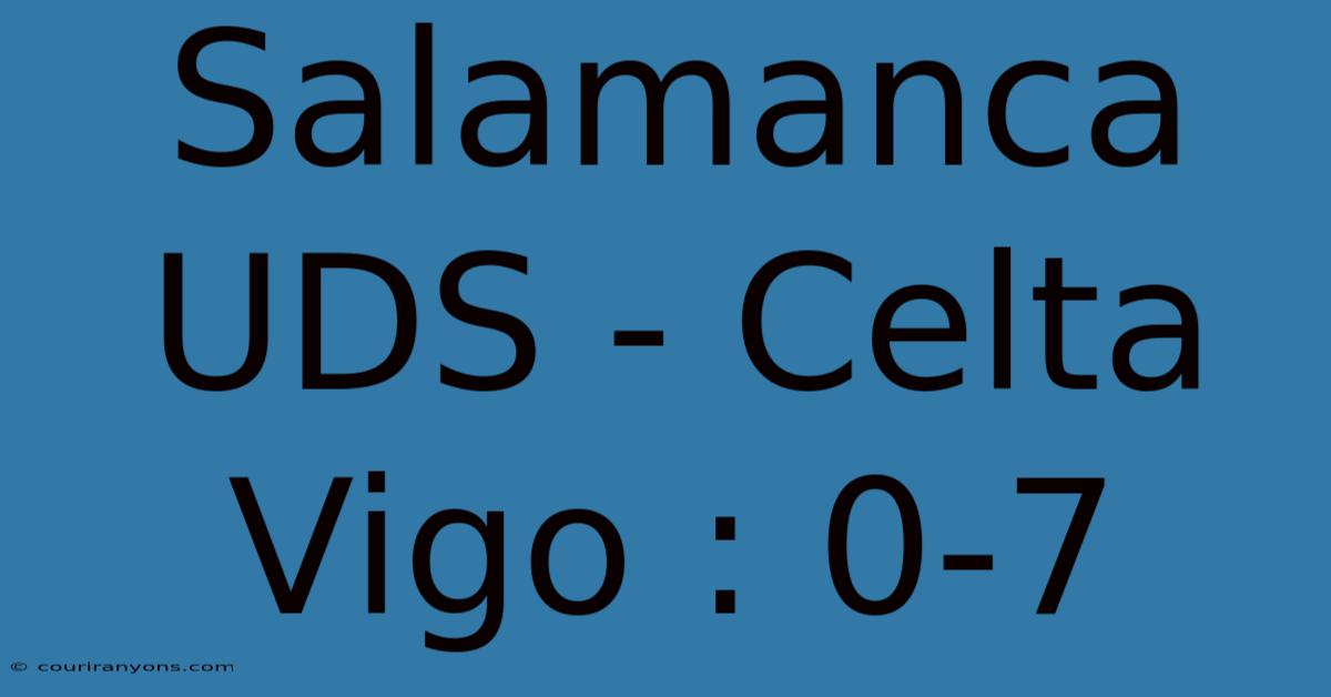 Salamanca UDS - Celta Vigo : 0-7