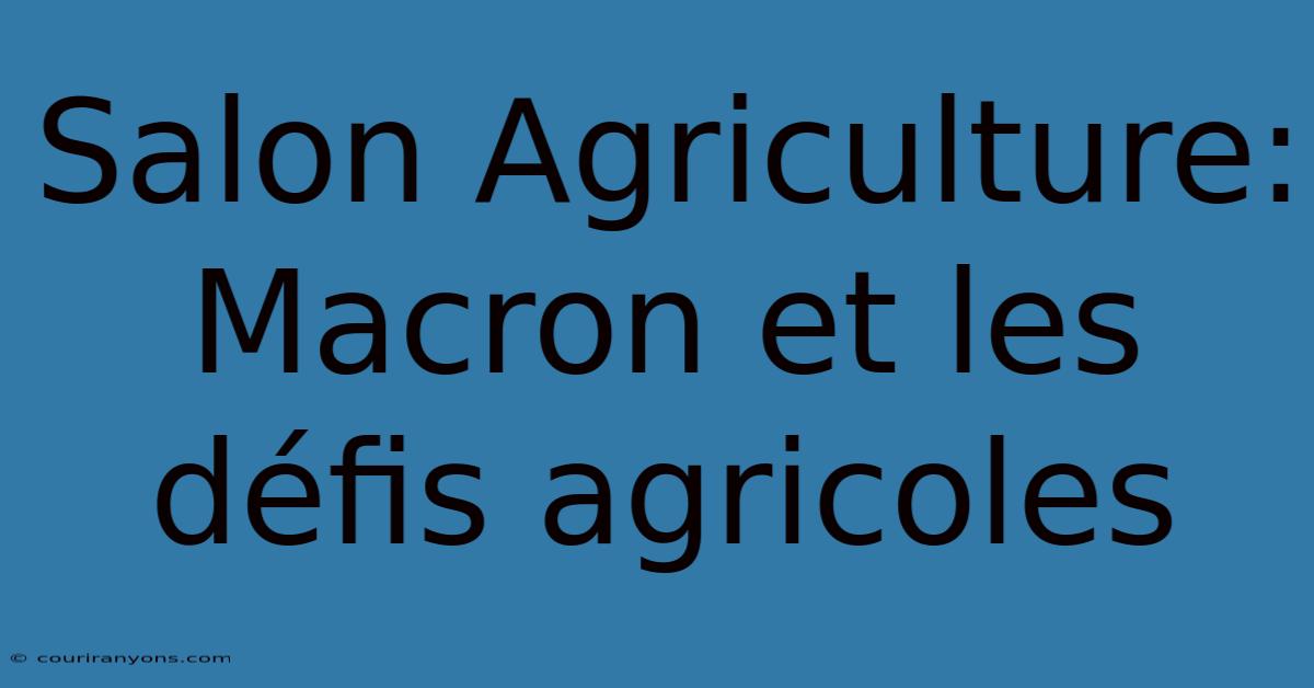 Salon Agriculture: Macron Et Les Défis Agricoles