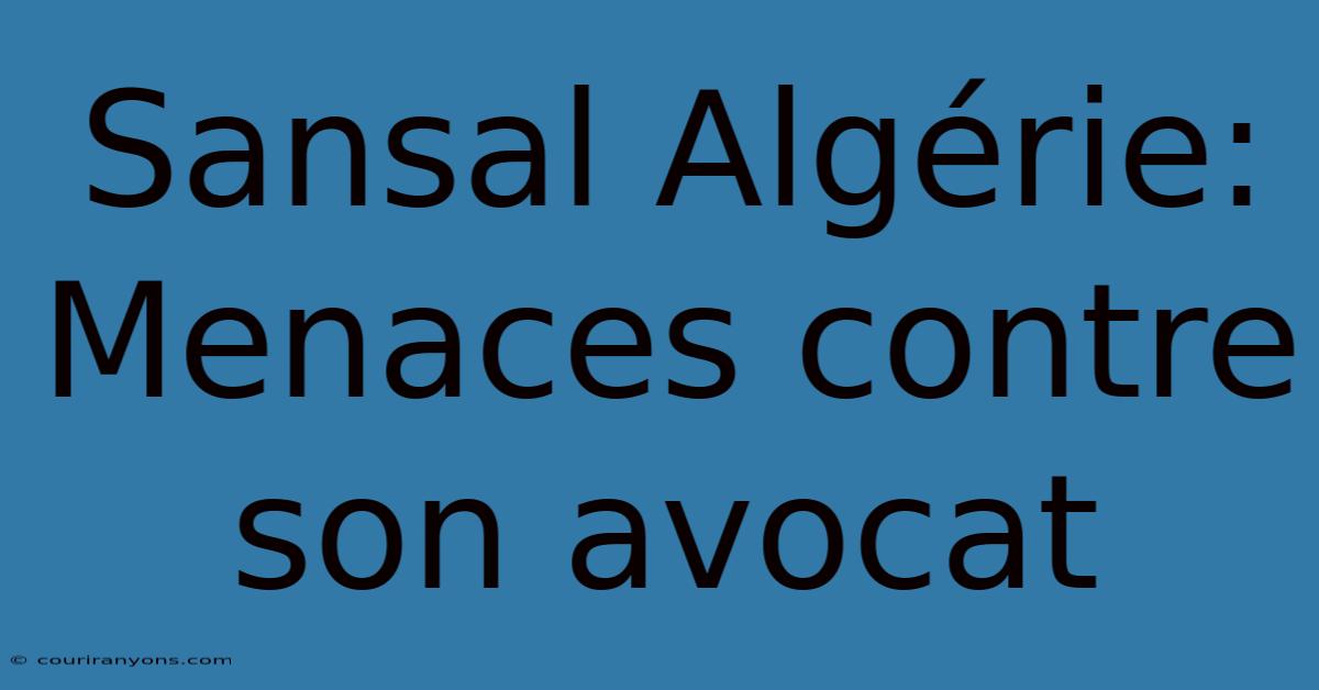 Sansal Algérie: Menaces Contre Son Avocat