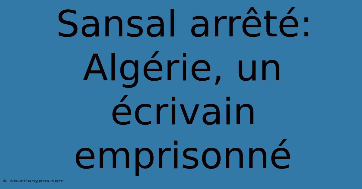 Sansal Arrêté:  Algérie, Un Écrivain Emprisonné