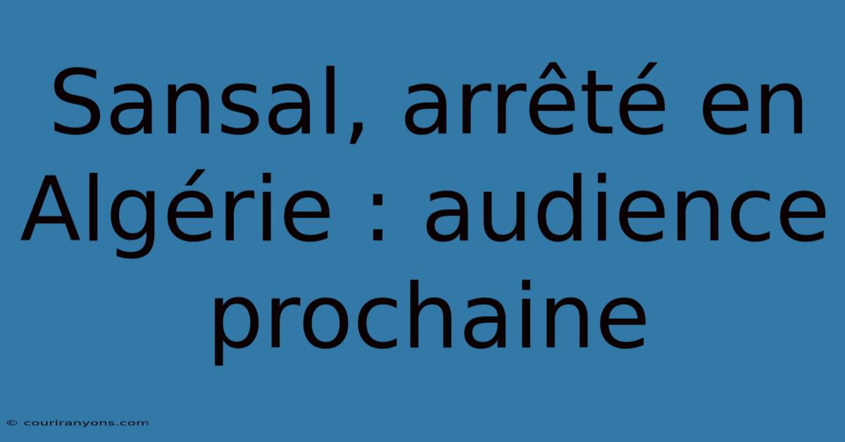 Sansal, Arrêté En Algérie : Audience Prochaine