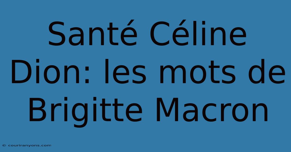 Santé Céline Dion: Les Mots De Brigitte Macron