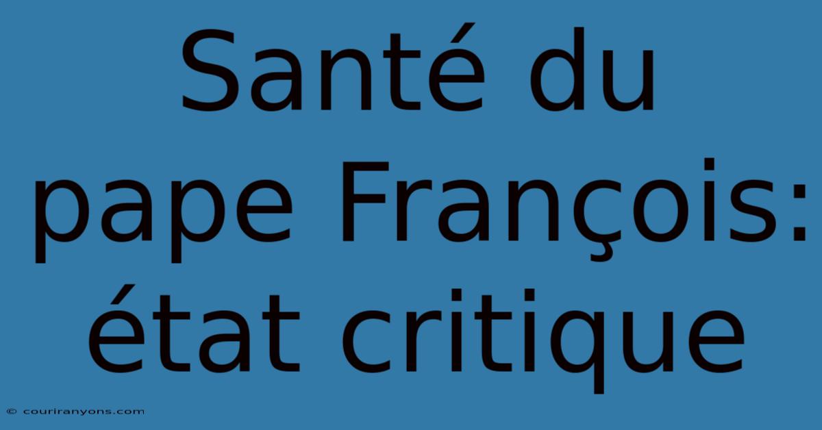 Santé Du Pape François: État Critique