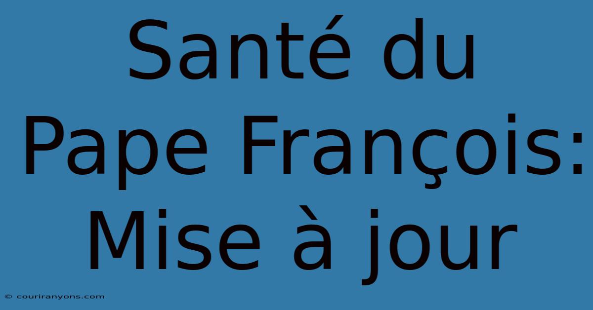 Santé Du Pape François: Mise À Jour