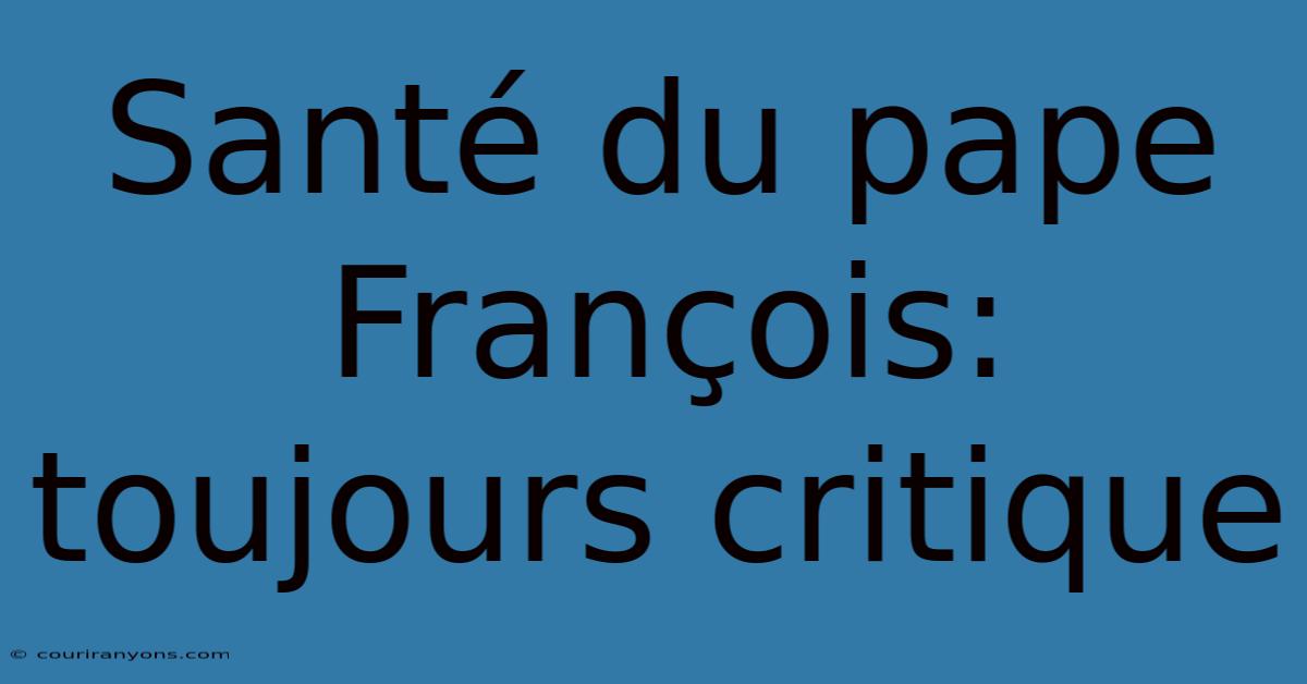 Santé Du Pape François: Toujours Critique