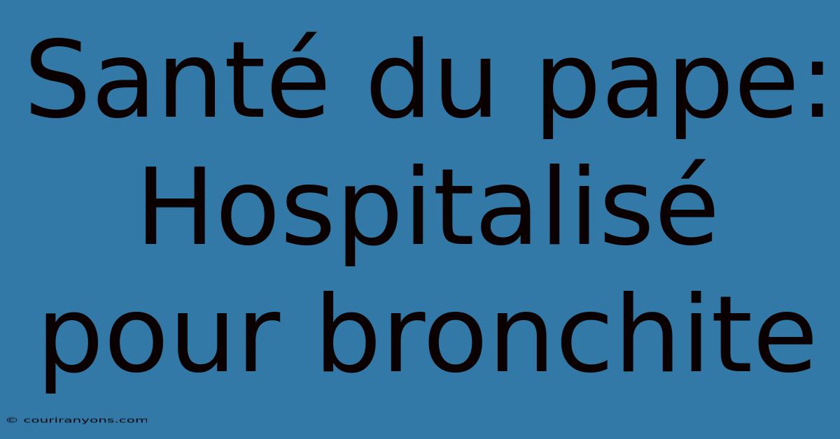 Santé Du Pape: Hospitalisé Pour Bronchite