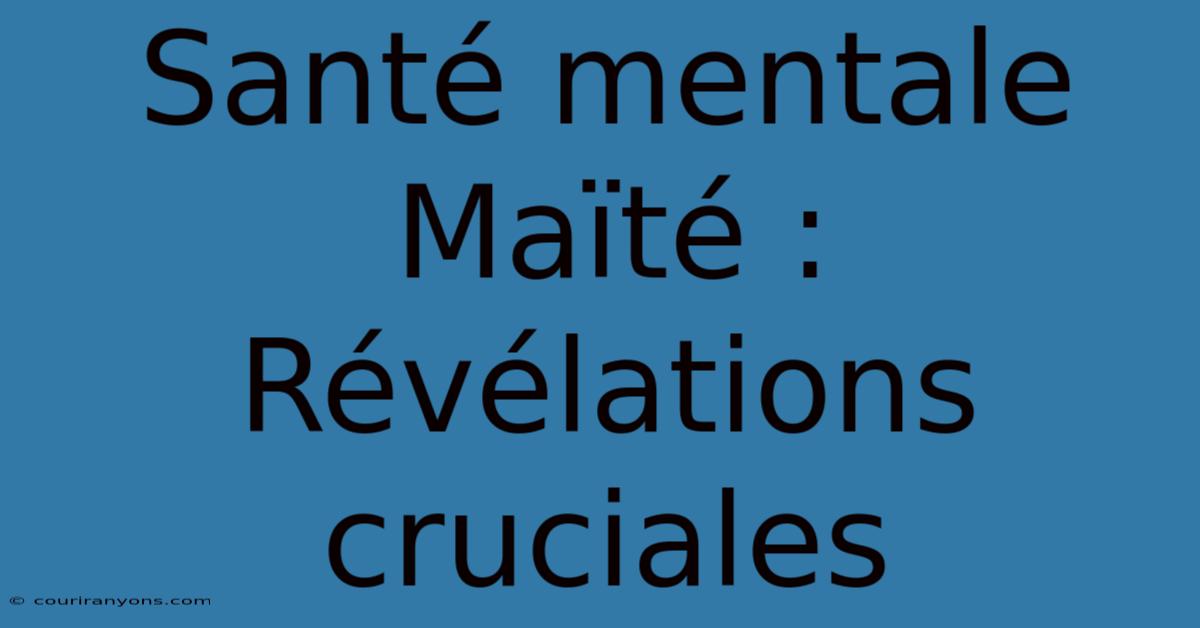 Santé Mentale Maïté : Révélations Cruciales