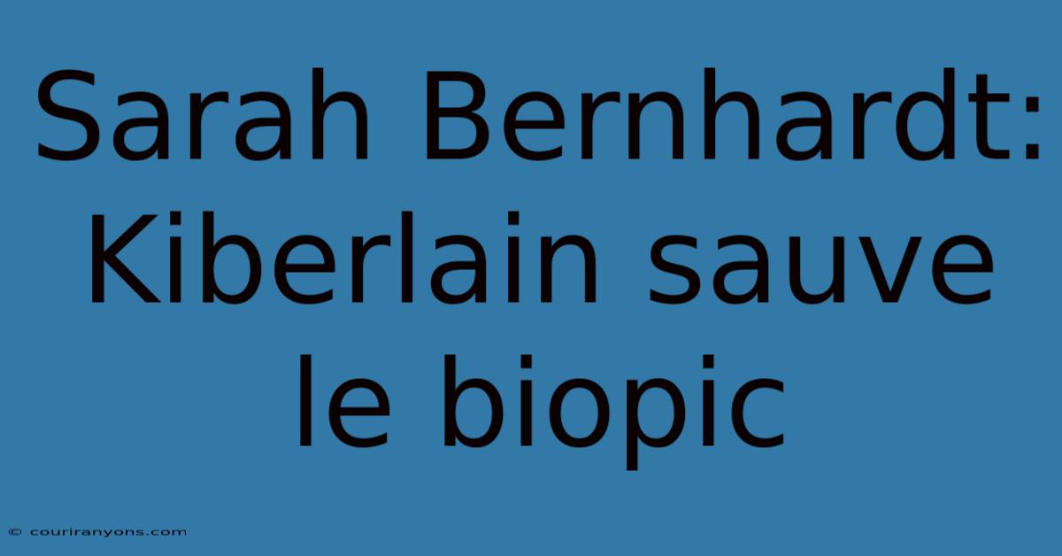 Sarah Bernhardt: Kiberlain Sauve Le Biopic