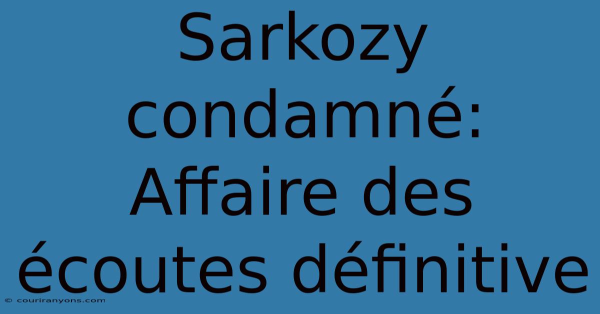 Sarkozy Condamné: Affaire Des Écoutes Définitive