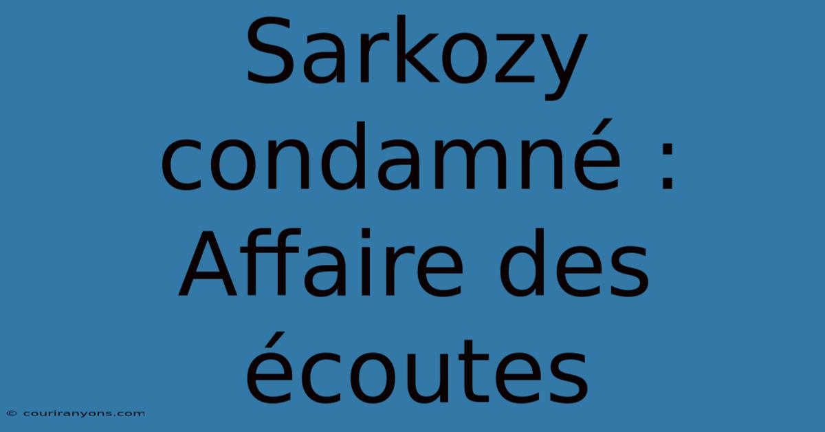 Sarkozy Condamné : Affaire Des Écoutes