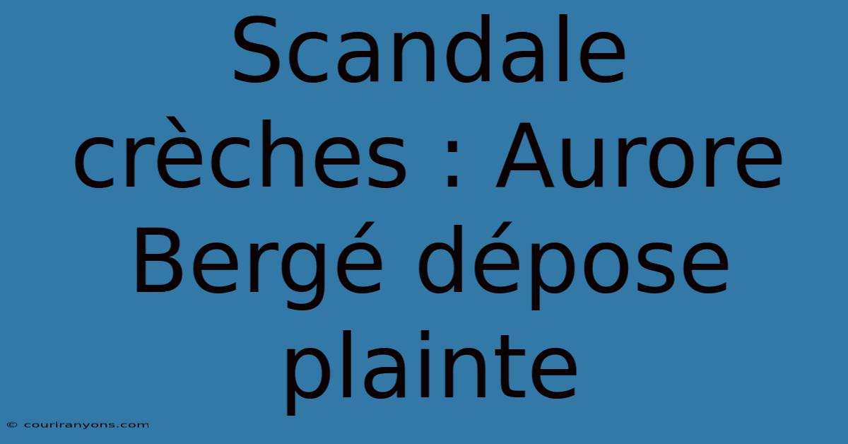 Scandale Crèches : Aurore Bergé Dépose Plainte