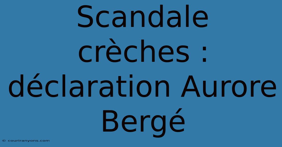 Scandale Crèches : Déclaration Aurore Bergé