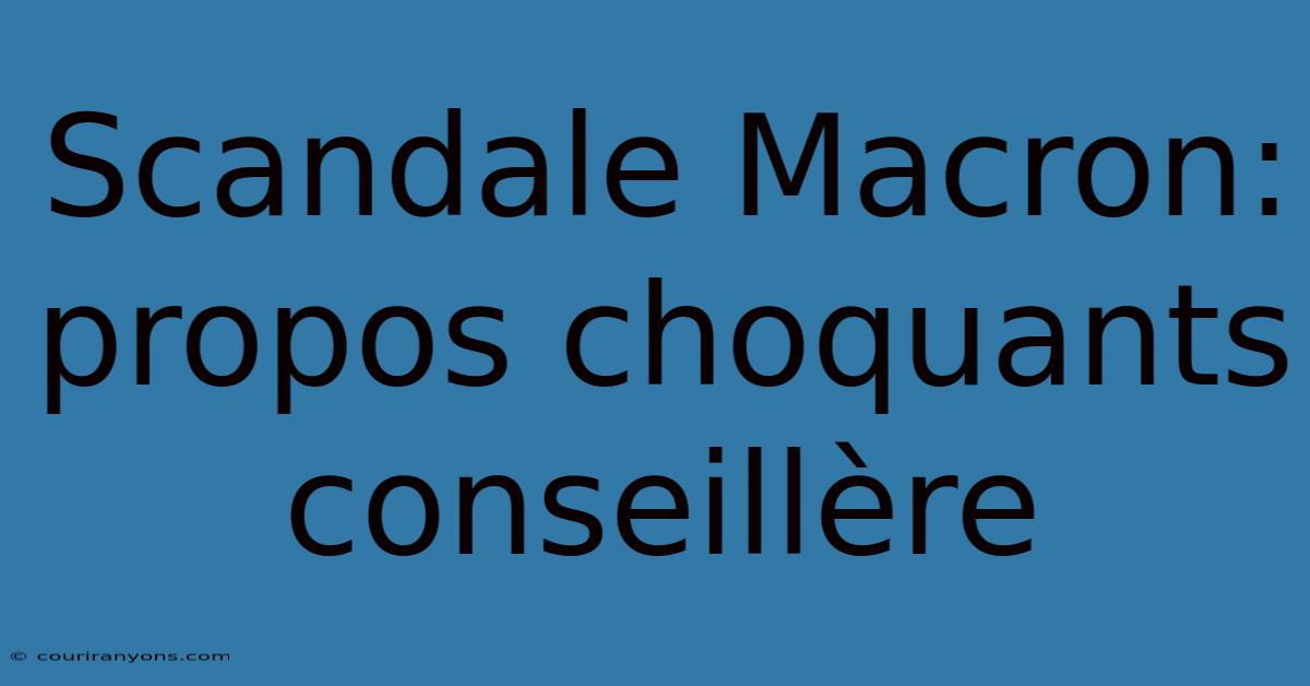 Scandale Macron: Propos Choquants Conseillère