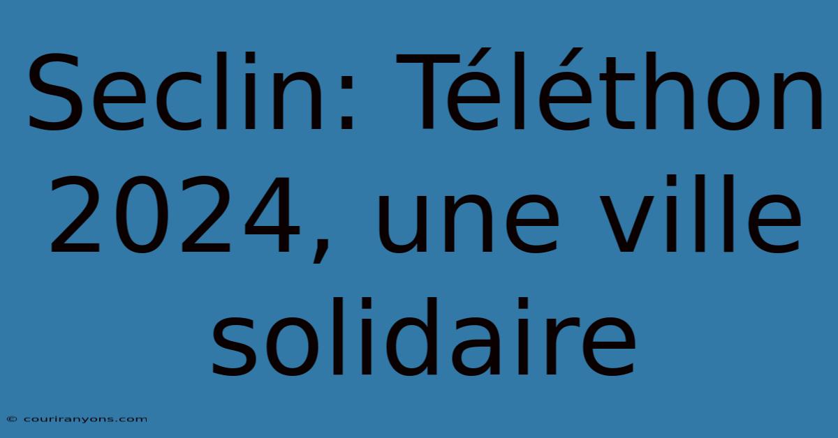 Seclin: Téléthon 2024, Une Ville Solidaire