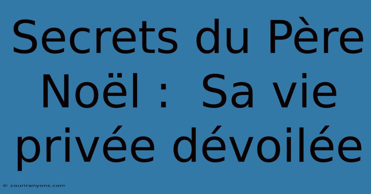 Secrets Du Père Noël :  Sa Vie Privée Dévoilée