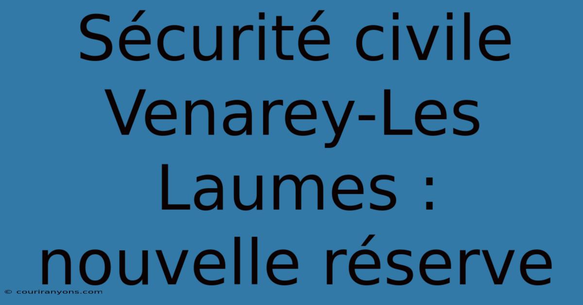 Sécurité Civile Venarey-Les Laumes : Nouvelle Réserve