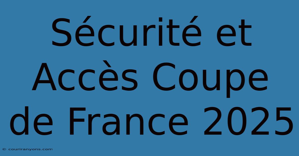 Sécurité Et Accès Coupe De France 2025