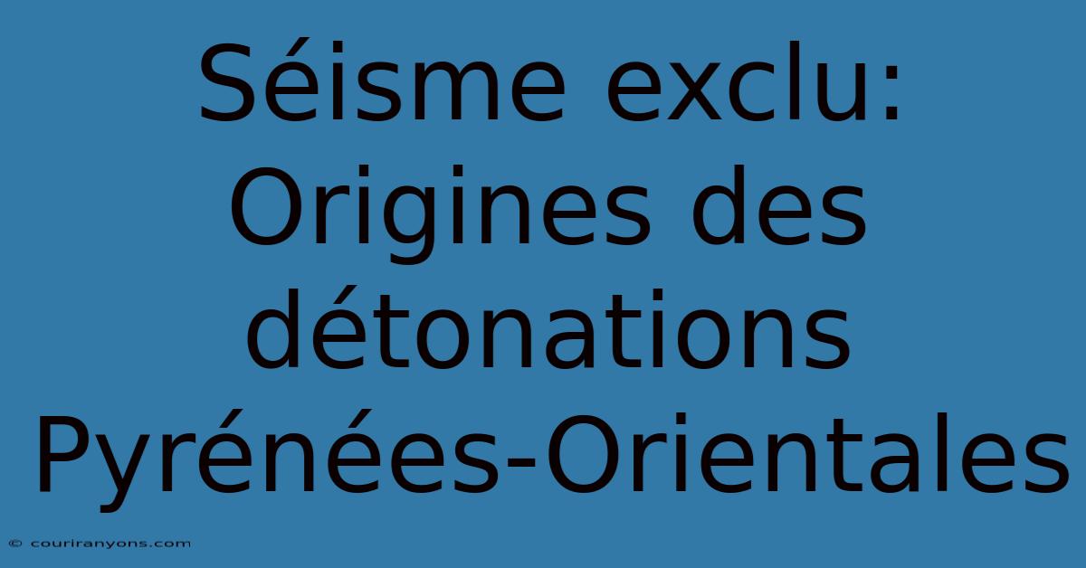 Séisme Exclu: Origines Des Détonations Pyrénées-Orientales