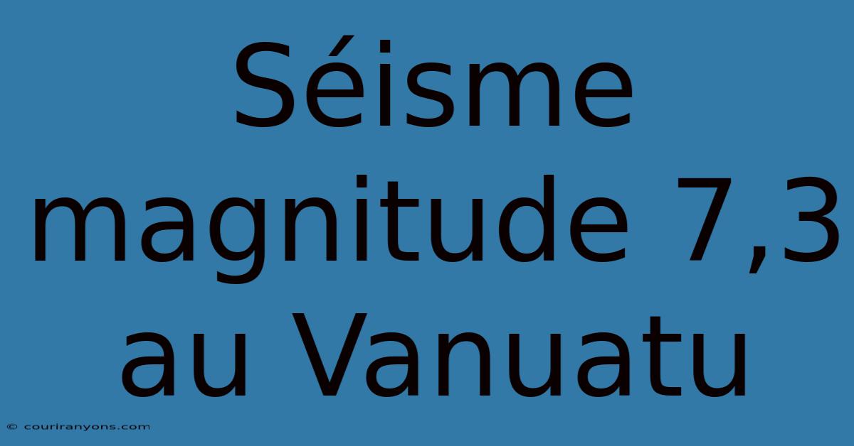 Séisme Magnitude 7,3 Au Vanuatu