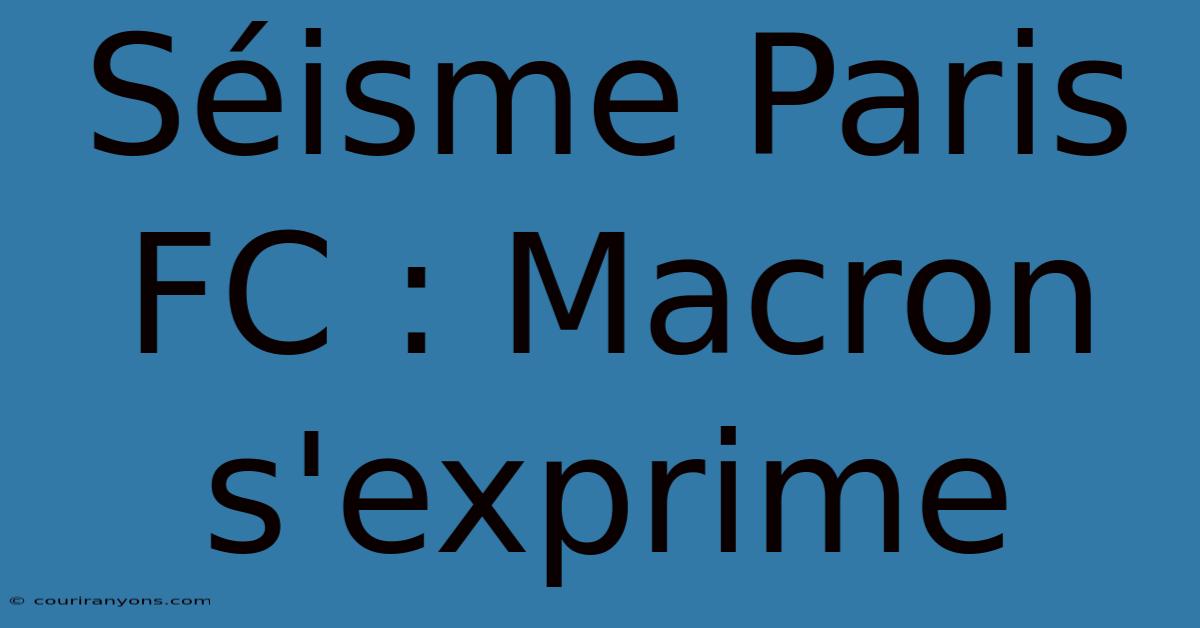 Séisme Paris FC : Macron S'exprime