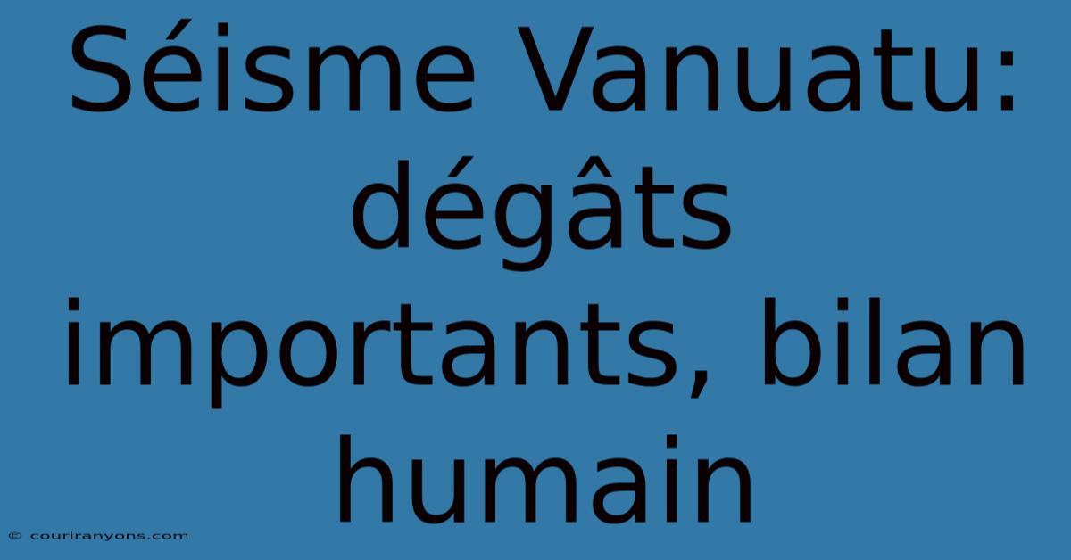 Séisme Vanuatu: Dégâts Importants, Bilan Humain