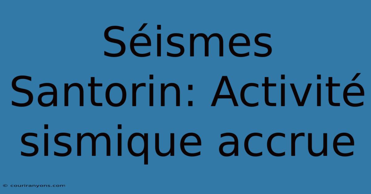 Séismes Santorin: Activité Sismique Accrue