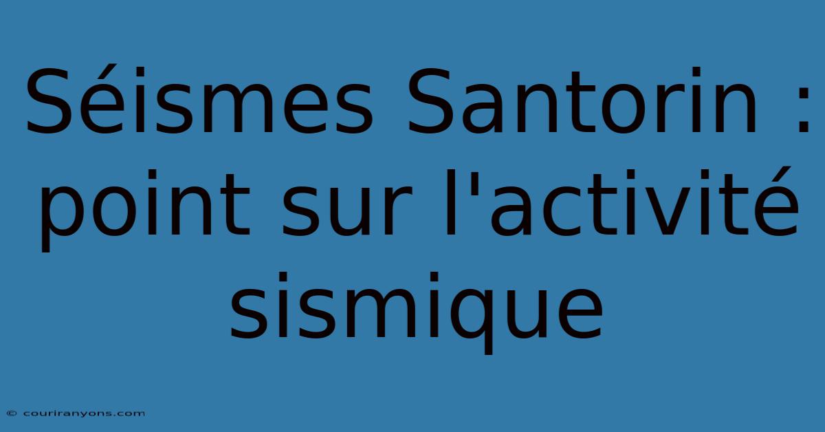 Séismes Santorin : Point Sur L'activité Sismique