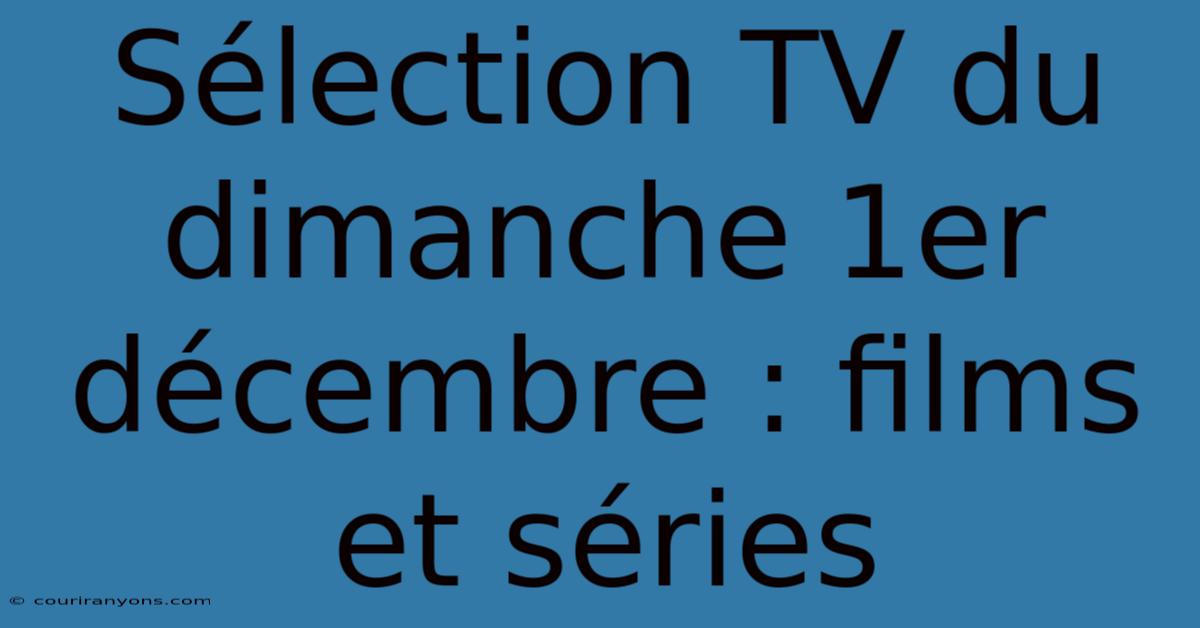 Sélection TV Du Dimanche 1er Décembre : Films Et Séries