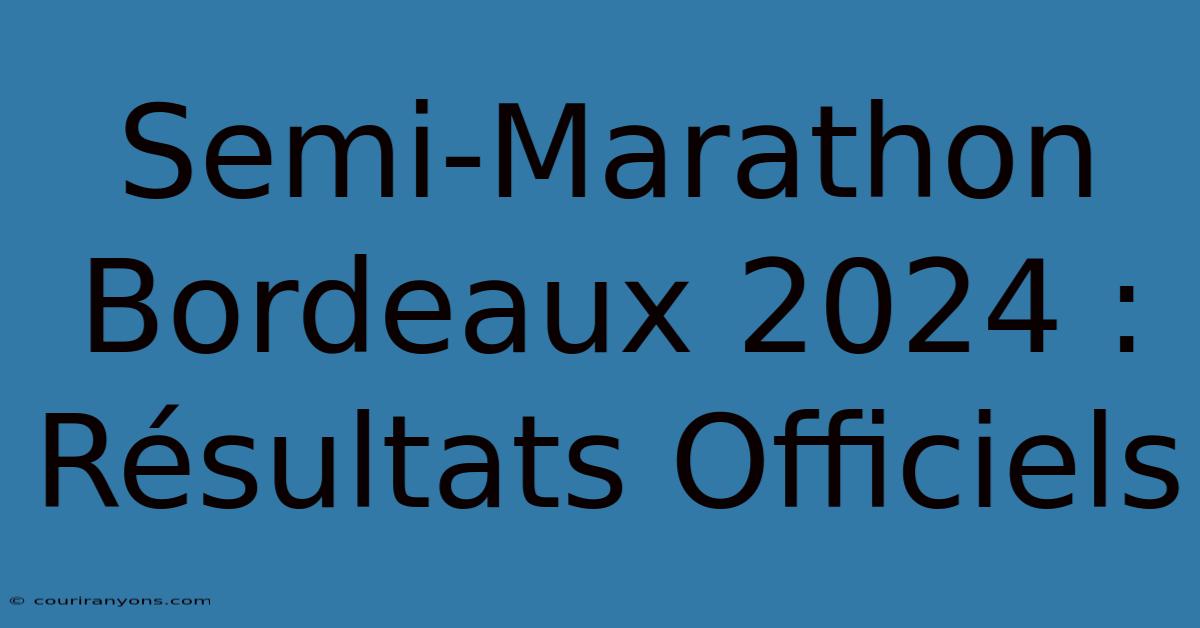 Semi-Marathon Bordeaux 2024 : Résultats Officiels