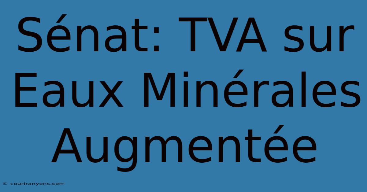 Sénat: TVA Sur Eaux Minérales Augmentée