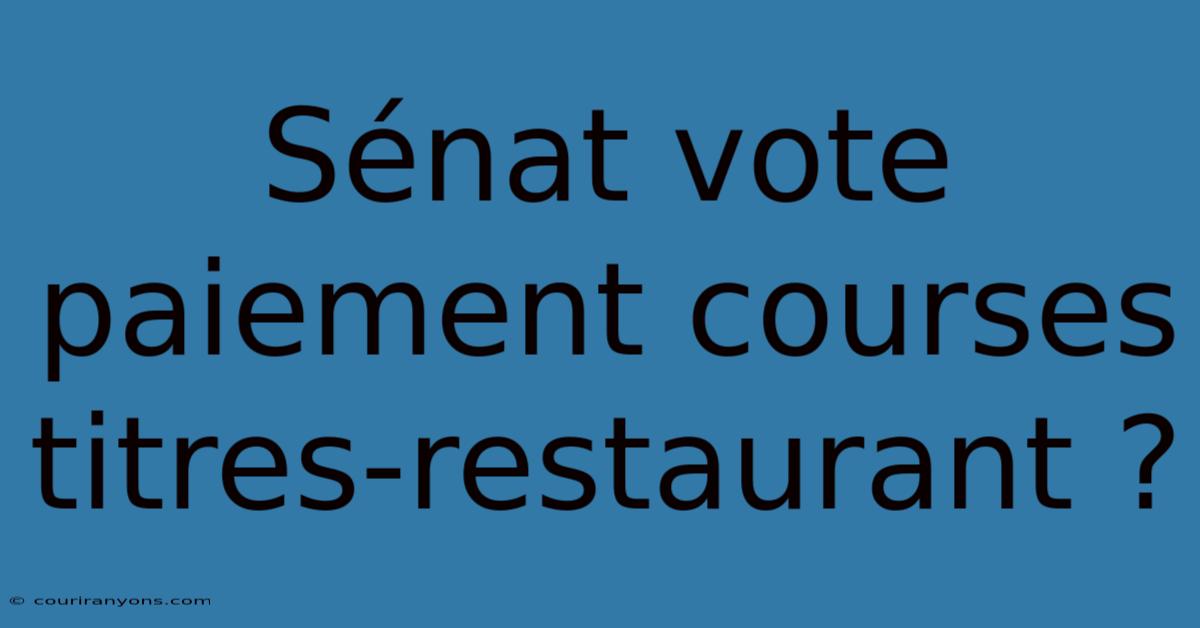 Sénat Vote Paiement Courses Titres-restaurant ?