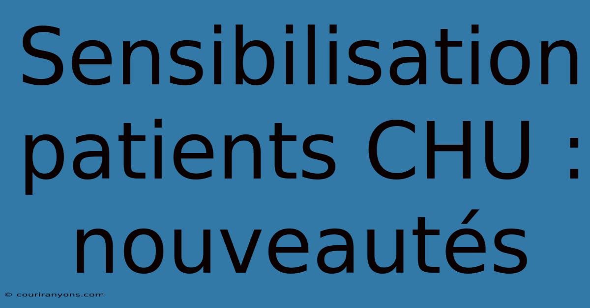 Sensibilisation Patients CHU : Nouveautés