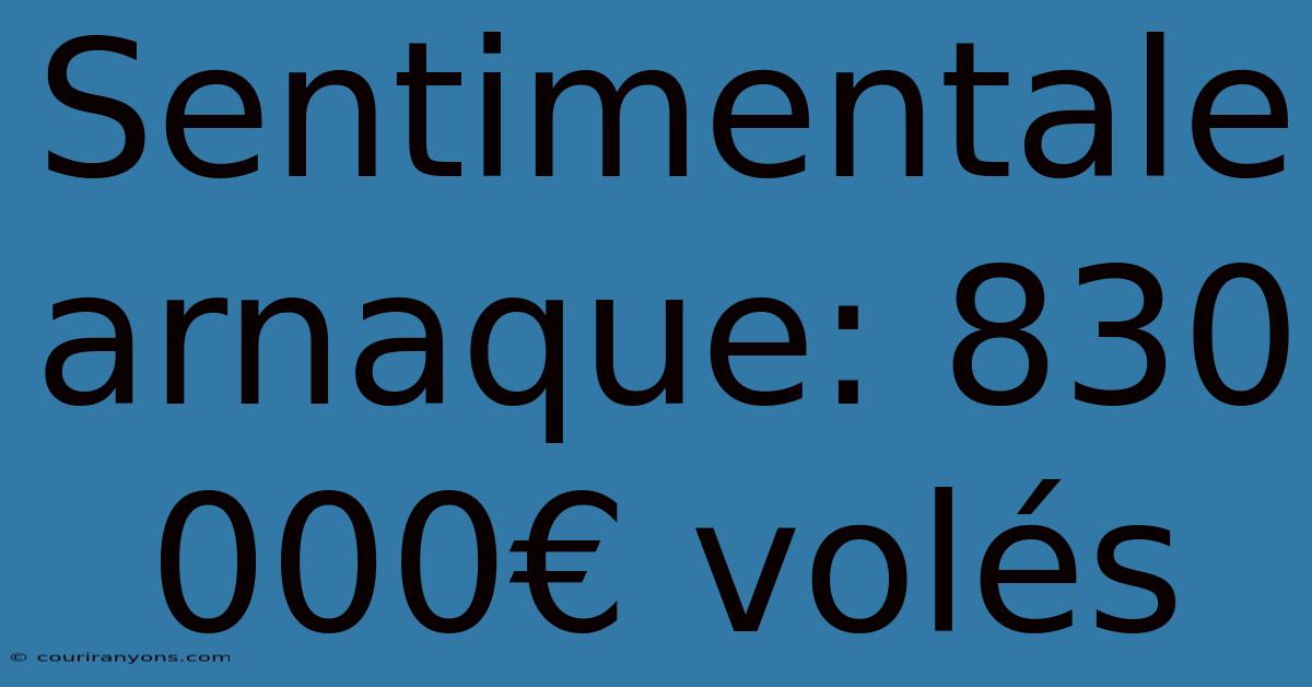 Sentimentale Arnaque: 830 000€ Volés