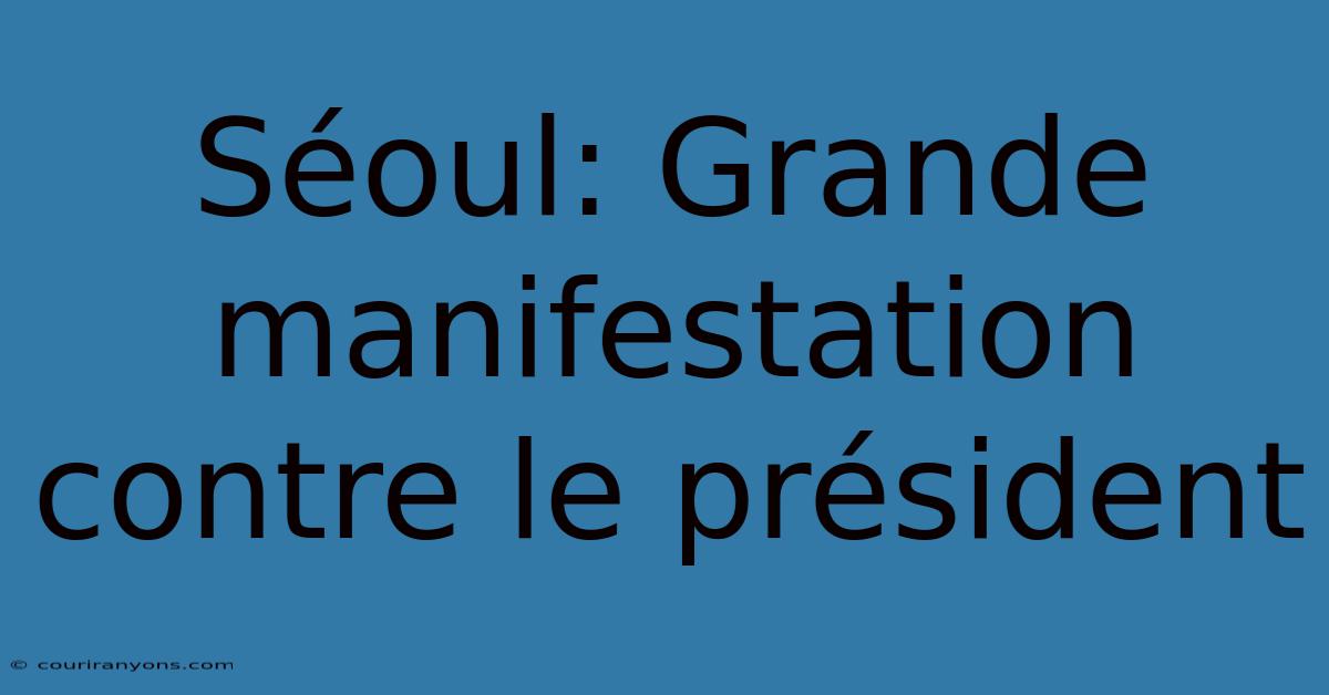 Séoul: Grande Manifestation Contre Le Président